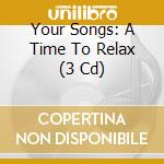Your Songs: A Time To Relax (3 Cd) cd musicale di Universal Uk