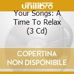 Your Songs: A Time To Relax (3 Cd) cd