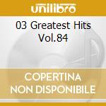 03 Greatest Hits Vol.84 cd musicale di Various