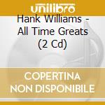 Hank Williams - All Time Greats (2 Cd) cd musicale