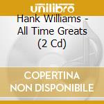Hank Williams - All Time Greats (2 Cd) cd