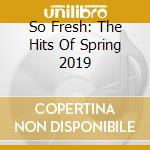 So Fresh: The Hits Of Spring 2019 cd