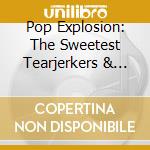 Pop Explosion: The Sweetest Tearjerkers & Heartbreakers / Various (3 Cd) cd