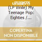 (LP Vinile) My Teenage Pop: Eighties / Various vinile