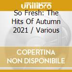 So Fresh: The Hits Of Autumn 2021 / Various cd