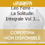 Leo Ferre - La Solitude: Integrale Vol 3 1968-1974 (18 Cd) cd