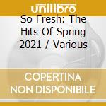 So Fresh: The Hits Of Spring 2021 / Various cd