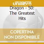 Dragon - 50: The Greatest Hits cd
