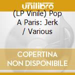 (LP Vinile) Pop A Paris: Jerk / Various vinile