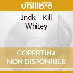 Indk - Kill Whitey cd musicale