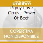 Pigmy Love Circus - Power Of Beef cd musicale di Pigmy Love Circus