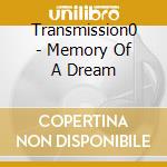 Transmission0 - Memory Of A Dream cd musicale di TRANSMISSION 0
