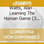Watts, Alan - Learning The Human Game (3 Cd) cd musicale di Watts, Alan