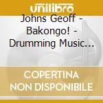 Johns Geoff - Bakongo! - Drumming Music For Dancers cd musicale di Johns Geoff