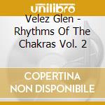 Velez Glen - Rhythms Of The Chakras Vol. 2 cd musicale di Velez Glen