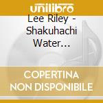 Lee Riley - Shakuhachi Water Meditations - Tranquil cd musicale di Lee Riley