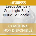 Leeds Joshua - Goodnight Baby - Music To Soothe Your In cd