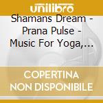 Shamans Dream - Prana Pulse - Music For Yoga, Love & Ecstatic Dance cd