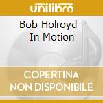 Bob Holroyd - In Motion cd musicale di Bob Holroyd