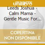 Leeds Joshua - Calm Mama - Gentle Music For You And You cd musicale di Leeds Joshua