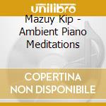Mazuy Kip - Ambient Piano Meditations cd musicale di Mazuy Kip