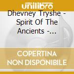 Dhevney Tryshe - Spirit Of The Ancients - Crystal Bowl So cd musicale di Dhevney Tryshe