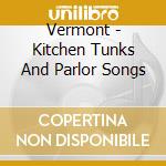 Vermont - Kitchen Tunks And Parlor Songs cd