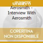 Aerosmith - Interview With Aerosmith cd musicale di Aerosmith