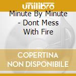 Minute By Minute - Dont Mess With Fire cd musicale di Minute By Minute