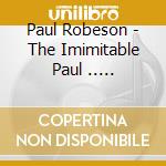 Paul Robeson - The Imimitable Paul ..... cd musicale di Paul Robeson