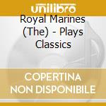 Royal Marines (The) - Plays Classics cd musicale di Royal Marines (The)