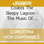 Coates The Sleepy Lagoon - The Music Of Eric cd musicale di Coates The Sleepy Lagoon