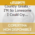 Country Greats - I'M So Lonesome I Could Cry / Various cd