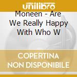 Moneen - Are We Really Happy With Who W cd musicale di Moneen