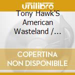 Tony Hawk'S American Wasteland / O.S.T. cd musicale