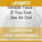 Terrible Twos - If You Ever See An Owl cd musicale di Terrible Twos