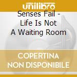 Senses Fail - Life Is Not A Waiting Room cd musicale di Senses Fail