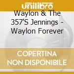 Waylon & The 357'S Jennings - Waylon Forever cd musicale di JENNINGS WAYLON