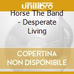 Horse The Band - Desperate Living cd musicale di Horse The Band