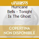 Hurricane Bells - Tonight Is The Ghost cd
