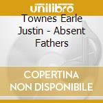Townes Earle Justin - Absent Fathers cd musicale di Townes Earle Justin