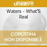 Waters - What'S Real cd musicale di Waters