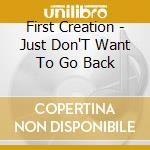 First Creation - Just Don'T Want To Go Back cd musicale di First Creation