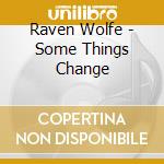 Raven Wolfe - Some Things Change cd musicale di Raven Wolfe