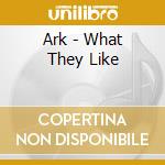 Ark - What They Like cd musicale