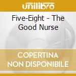 Five-Eight - The Good Nurse cd musicale di Five