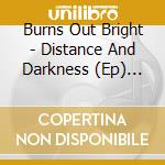 Burns Out Bright - Distance And Darkness (Ep) (Dsc cd