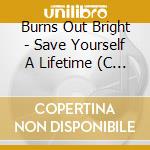 Burns Out Bright - Save Yourself A Lifetime (C (Ds cd