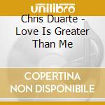 Chris Duarte - Love Is Greater Than Me cd musicale di CHRIS DUARTE GROUP