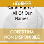 Sarah Harmer - All Of Our Names cd musicale di Sarah Harmer